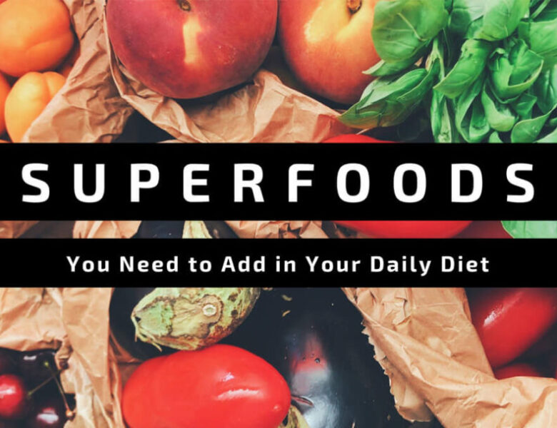 You Need to Add These Superfoods in Your Daily Diet
