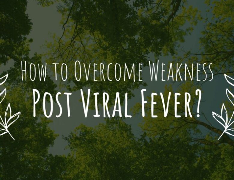 How to Overcome Weakness Post Viral Fever?